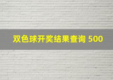 双色球开奖结果查询 500